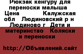 Рюкзак-кенгуру для переноски малыша › Цена ­ 1 000 - Калужская обл., Людиновский р-н, Людиново г. Дети и материнство » Коляски и переноски   